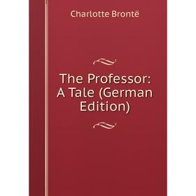 

Книга The Professor: A Tale (German Edition)