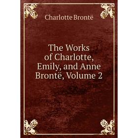 

Книга The Works of Charlotte, Emily, and Anne Brontë, Volume 2