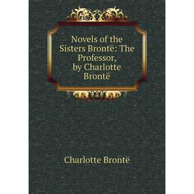 

Книга Novels of the Sisters Brontë: The Professor, by Charlotte Brontë