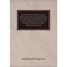 

Книга Essai D'une Classification Naturelle Des Champignons, Ou Tableau Méthodique Des Genres Rapportés Jusqu'à Preent À Cette Famille