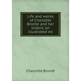 

Книга Life and works of Charlotte Bronte and her sisters; an illustrated ed