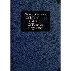 

Книга Select Reviews Of Literature, And Spirit Of Foreign Magazines