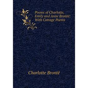 

Книга Poems of Charlotte, Emily and Anne Brontë: With Cottage Poems