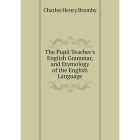 

Книга The Pupil Teacher's English Grammar, and Etymology of the English Language