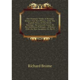 

Книга The Dramatic Works of Richard Brome: Five New Playes, 1650: The English Moor, Or the Mock-Marriage. the Lovesick Court, Or the Ambitious Politiq