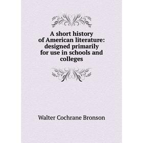 

Книга A short history of American literature: designed primarily for use in schools and colleges