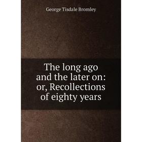 

Книга The long ago and the later on: or, Recollections of eighty years