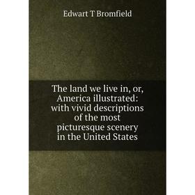 

Книга The land we live in, or, America illustrated: with vivid descriptions of the most picturesque scenery in the United States