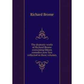 

Книга The dramatic works of Richard Brome containing fifteen comedies now first collected in three volumes