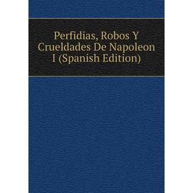 

Книга Perfidias, Robos Y Crueldades De Napoleon I (Spanish Edition)