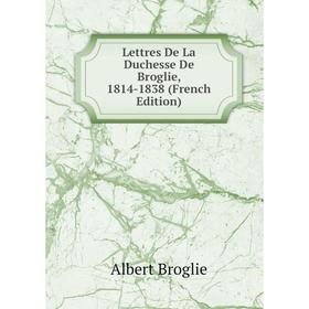 

Книга Lettres De La Duchesse De Broglie, 1814-1838
