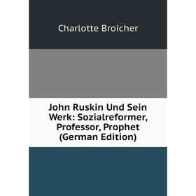 

Книга John Ruskin Und Sein Werk: Sozialreformer, Professor, Prophet