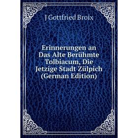 

Книга Erinnerungen an Das Alte Berühmte Tolbiacum, Die Jetzige Stadt Zülpich (German Edition)