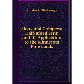 

Книга Sioux and Chippewa Half-Breed Scrip and Its Application to the Minnesota Pine Lands