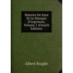 

Книга Maurice De Saxe Et Le Marquis D'argenson, Volume 1