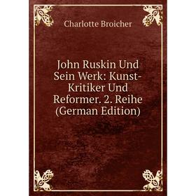 

Книга John Ruskin Und Sein Werk: Kunst-Kritiker Und Reformer. 2. Reihe