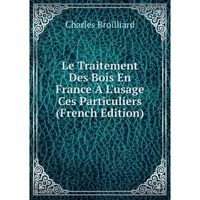 

Книга Le Traitement Des Bois En France À L'usage Ces Particuliers