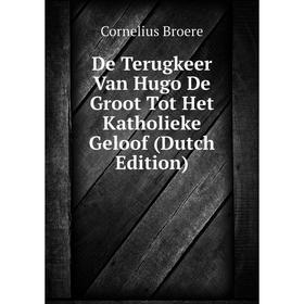 

Книга De Terugkeer Van Hugo De Groot Tot Het Katholieke Geloof (Dutch Edition)