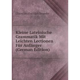 

Книга Kleine Lateinische Grammatik Mit Leichten Lectionen Für Anfänger