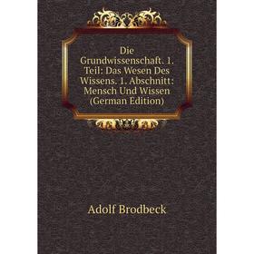 

Книга Die Grundwissenschaft. 1. Teil: Das Wesen Des Wissens. 1. Abschnitt: Mensch Und Wissen (German Edition)