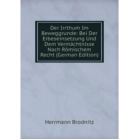 

Книга Der Irrthum Im Beweggrunde: Bei Der Erbeseinsetzung Und Dem Vermächtnisse Nach Römischem Recht