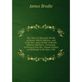 

Книга The Diary of Alexander Brodie of Brodie, Mdclii-Mdclxxx., and of His Son, James Brodie of Brodie, Mdclxxx-Mdclxxxv.: Consisting of Extracts from