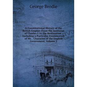 

Книга A Constitutional History of the British Empire: From the Accession of Charles I. to the Restoration. Including a Particular Examination of Mr..