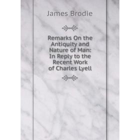 

Книга Remarks On the Antiquity and Nature of Man: In Reply to the Recent Work of Charles Lyell