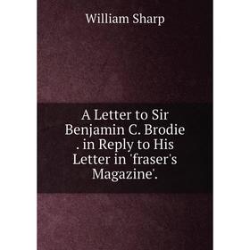 

Книга A Letter to Sir Benjamin C. Brodie. in Reply to His Letter in 'fraser's Magazine'.
