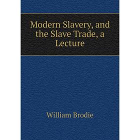 

Книга Modern Slavery, and the Slave Trade, a Lecture