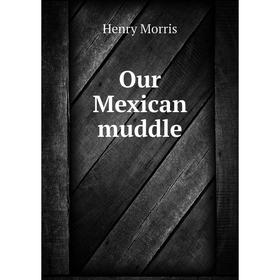 

Книга Our Mexican muddle