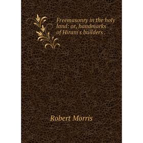 

Книга Freemasonry in the holy land: or, handmarks of Hiram's builders.