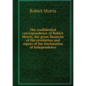 

Книга The confidential correspondence of Robert Morris, the great financier of the revolution and signer of the Declaration of Independence
