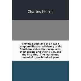 

Книга The old South and the new: a complete illustrated history of the Southern states, their resources, their people and their cities, and the inspir