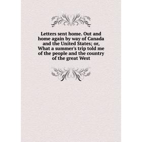

Книга Letters sent home Out and home again by way of Canada and the United States; or, What a summer's trip told me of the people and the country of t