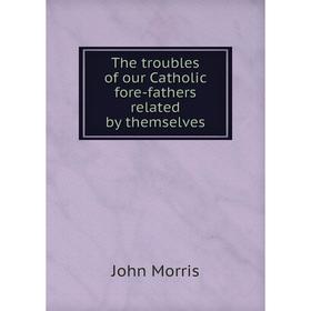 

Книга The troubles of our Catholic fore-fathers related by themselves