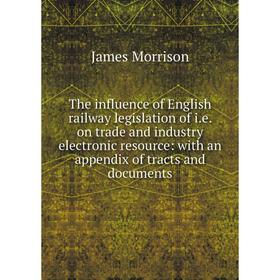 

Книга The influence of English railway legislation of i.e. on trade and industry electronic resource: with an appendix of tracts and documents