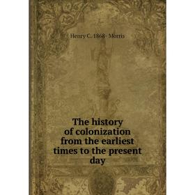 

Книга The history of colonization from the earliest times to the present day