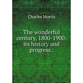 

Книга The wonderful century, 1800-1900: its history and progress.