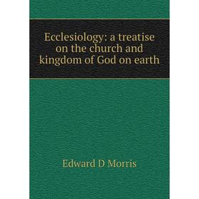 

Книга Ecclesiology: a treatise on the church and kingdom of God on earth