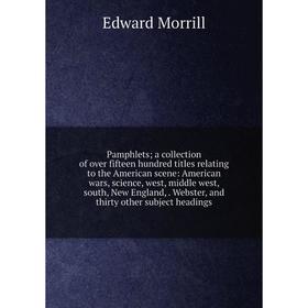 

Книга Pamphlets; a collection of over fifteen hundred titles relating to the American scene: American wars, science, west, middle west, south, New Eng