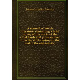 

Книга A manual of Welsh literature, containing a brief survey of the works of the chief bards and prose writers from the sixth century to the end of t