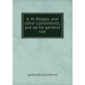 

Книга K. N. Pepper, and other condiments; put up for general use