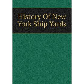 

Книга History Of New York Ship Yards