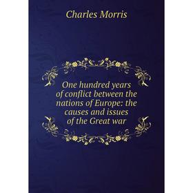 

Книга One hundred years of conflict between the nations of Europe: the causes and issues of the Great war