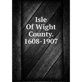 

Книга Isle Of Wight County. 1608-1907