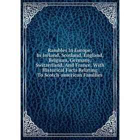 

Книга Rambles In Europe: In Ireland, Scotland, England, Belgium, Germany, Switzerland, And France, With Historical Facts Relating To Scotch-american F