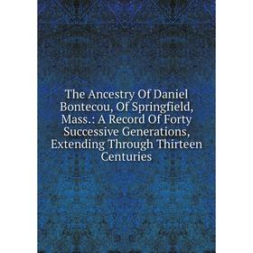 

Книга The Ancestry Of Daniel Bontecou, Of Springfield, Mass: A Record Of Forty Successive Generations, Extending Through Thirteen Centuries