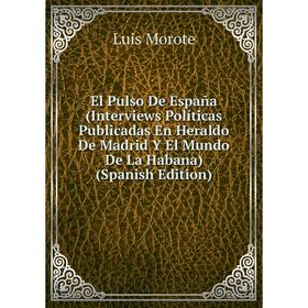 

Книга El Pulso De España (Interviews Políticas Publicadas En Heraldo De Madrid Y El Mundo De La Habana)