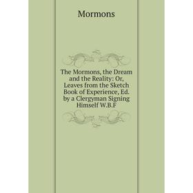 

Книга The Mormons, the Dream and the Reality: Or, Leaves from the Sketch Book of Experience, Ed. by a Clergyman Signing Himself W.B.F